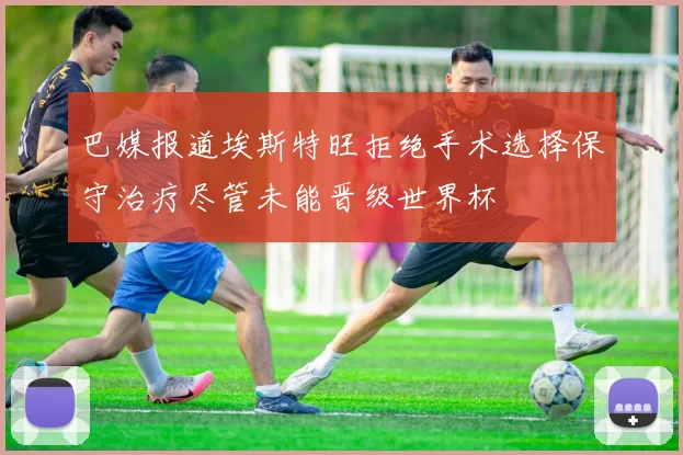 巴媒报道埃斯特旺拒绝手术选择保守治疗尽管未能晋级世界杯