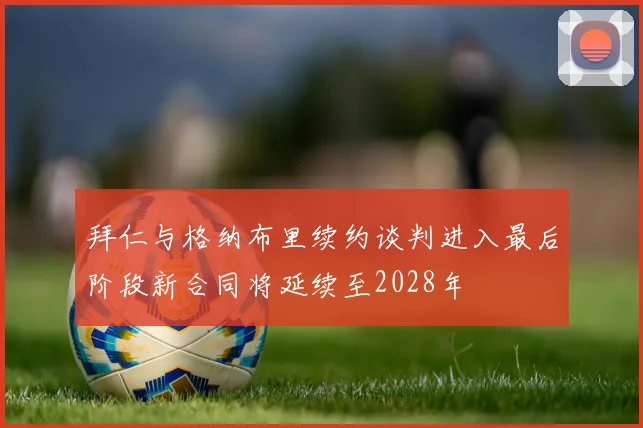 拜仁与格纳布里续约谈判进入最后阶段新合同将延续至2028年