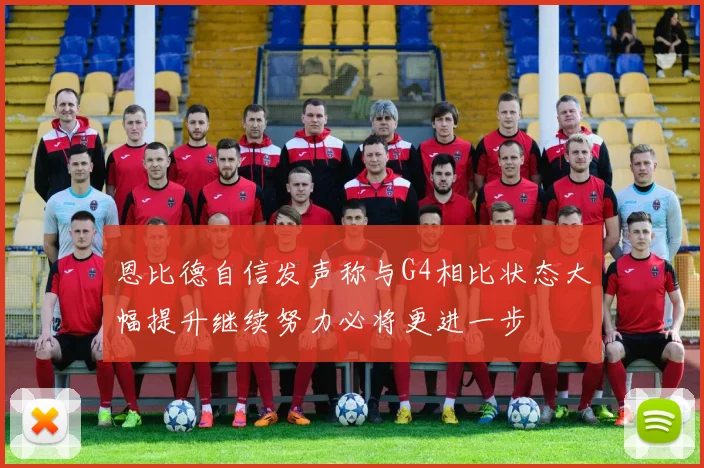 恩比德自信发声称与G4相比状态大幅提升继续努力必将更进一步